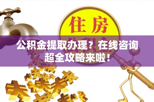 天峻公积金提取办理？在线咨询超全攻略来啦！