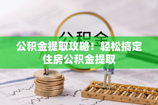 天峻公积金提取攻略！轻松搞定住房公积金提取