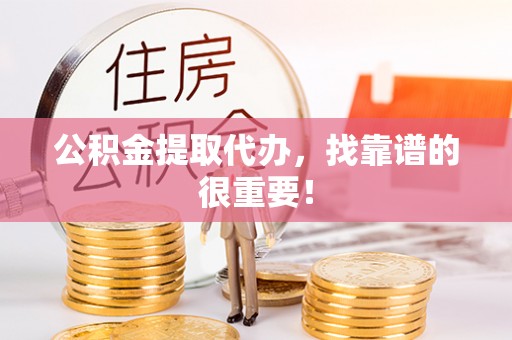 天峻公积金提取代办，找靠谱的很重要！
