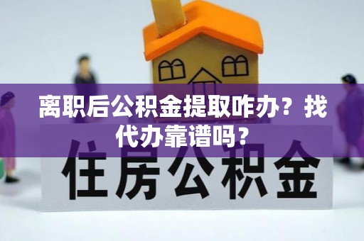 天峻离职后公积金提取咋办？找代办靠谱吗？