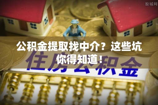 天峻公积金提取找中介？这些坑你得知道！