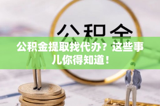 天峻公积金提取找代办？这些事儿你得知道！