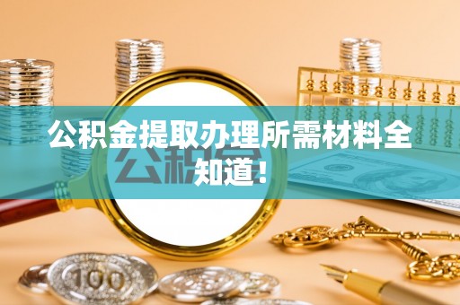 天峻公积金提取办理所需材料全知道！