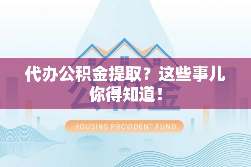 天峻代办公积金提取？这些事儿你得知道！