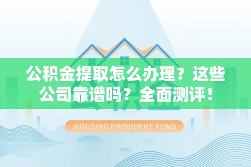 天峻公积金提取怎么办理？这些公司靠谱吗？全面测评！