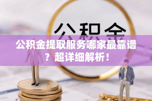 天峻公积金提取服务哪家最靠谱？超详细解析！