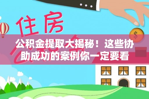 天峻公积金提取大揭秘！这些协助成功的案例你一定要看