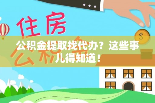 天峻公积金提取找代办？这些事儿得知道！