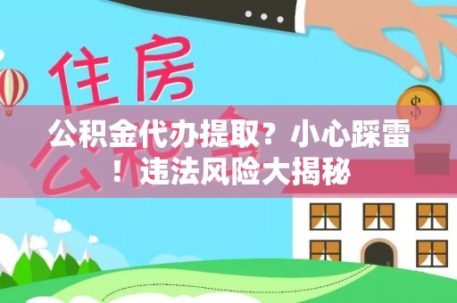 天峻公积金代办提取？小心踩雷！违法风险大揭秘