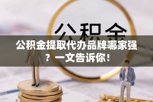 天峻公积金提取代办品牌哪家强？一文告诉你！