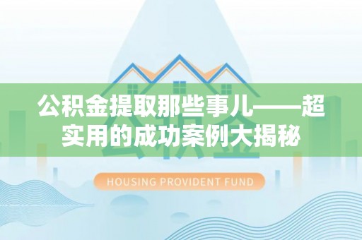 天峻公积金提取那些事儿——超实用的成功案例大揭秘