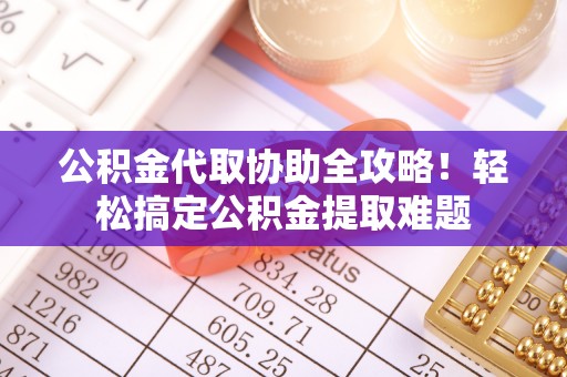 天峻公积金代取协助全攻略！轻松搞定公积金提取难题
