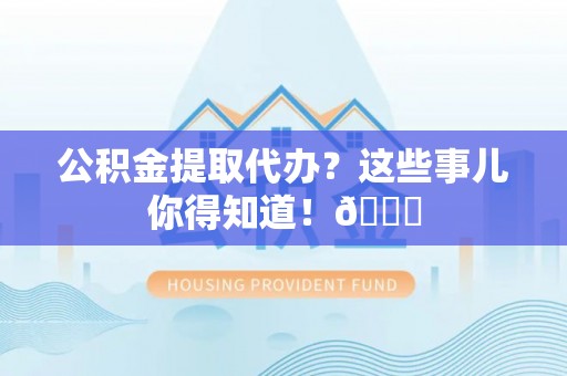 天峻公积金提取代办？这些事儿你得知道！😎
