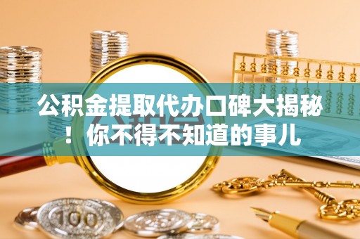 天峻公积金提取代办口碑大揭秘！你不得不知道的事儿