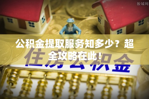 天峻公积金提取服务知多少？超全攻略在此！