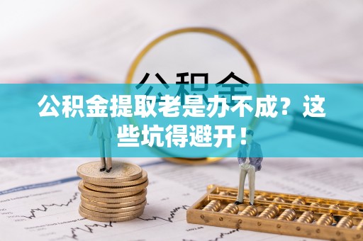 天峻公积金提取老是办不成？这些坑得避开！