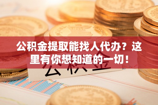 天峻公积金提取能找人代办？这里有你想知道的一切！