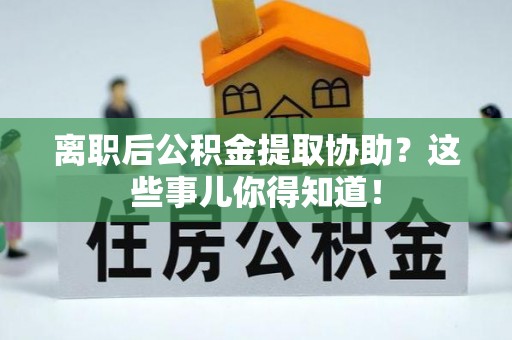 天峻离职后公积金提取协助？这些事儿你得知道！