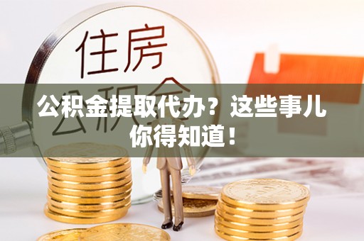 天峻公积金提取代办？这些事儿你得知道！