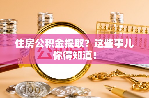 天峻住房公积金提取？这些事儿你得知道！
