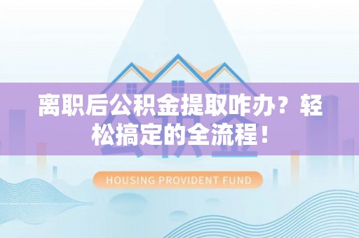 天峻离职后公积金提取咋办？轻松搞定的全流程！