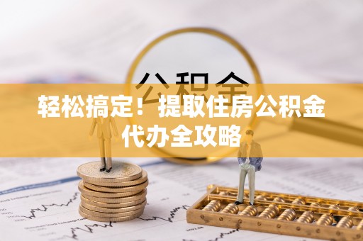 天峻轻松搞定！提取住房公积金代办全攻略