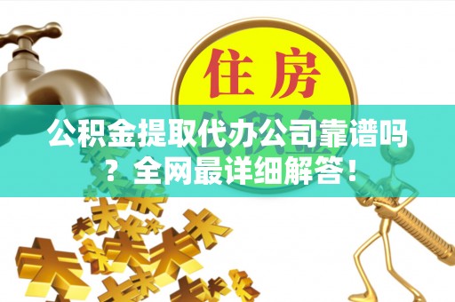 天峻公积金提取代办公司靠谱吗？全网最详细解答！