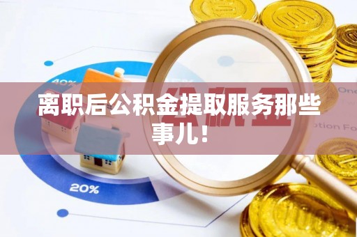 天峻离职后公积金提取服务那些事儿！