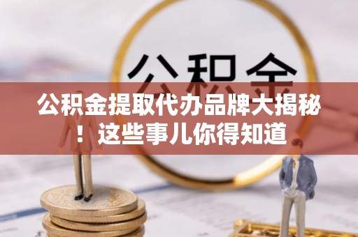 天峻公积金提取代办品牌大揭秘！这些事儿你得知道