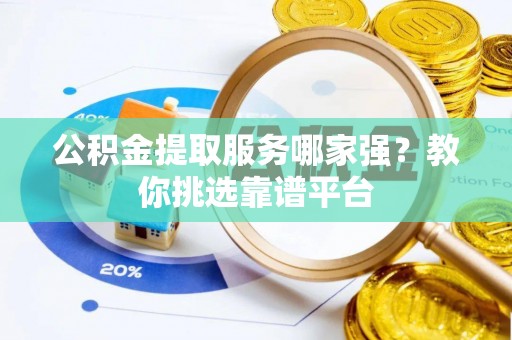 天峻公积金提取服务哪家强？教你挑选靠谱平台