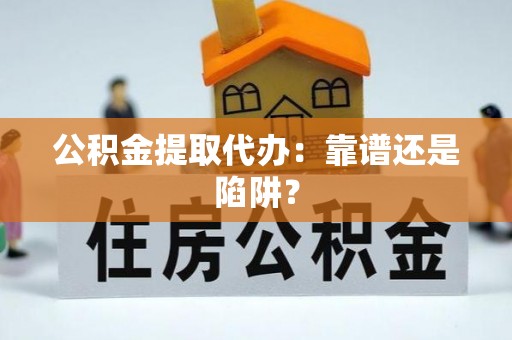 天峻公积金提取代办：靠谱还是陷阱？
