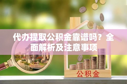 天峻代办提取公积金靠谱吗？全面解析及注意事项