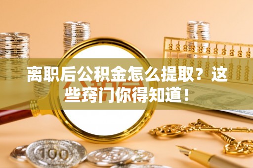 天峻离职后公积金怎么提取？这些窍门你得知道！