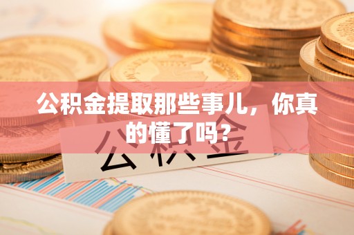 天峻公积金提取那些事儿，你真的懂了吗？