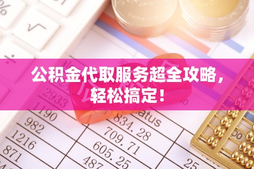 天峻公积金代取服务超全攻略，轻松搞定！