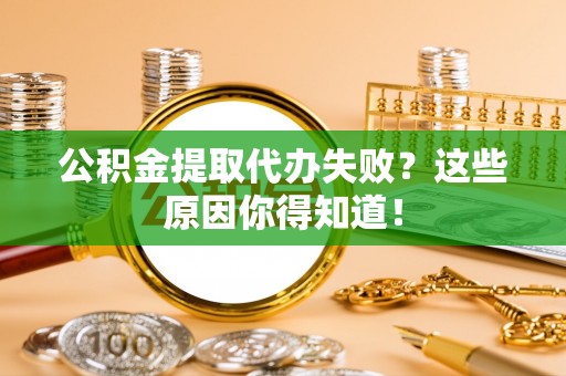 天峻公积金提取代办失败？这些原因你得知道！