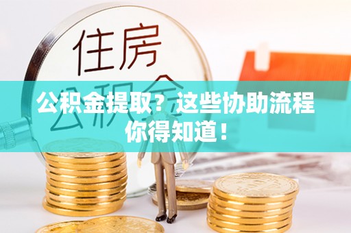 天峻公积金提取？这些协助流程你得知道！