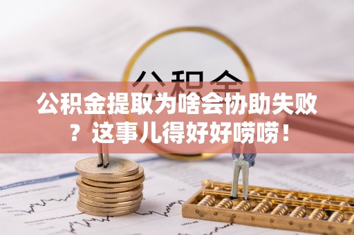天峻公积金提取为啥会协助失败？这事儿得好好唠唠！