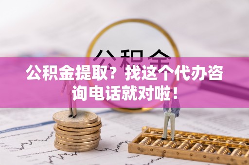 天峻公积金提取？找这个代办咨询电话就对啦！