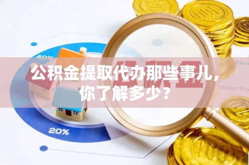 天峻公积金提取代办那些事儿，你了解多少？