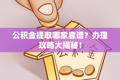 天峻公积金提取哪家靠谱？办理攻略大揭秘！