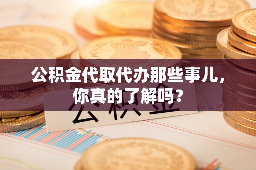 天峻公积金代取代办那些事儿，你真的了解吗？