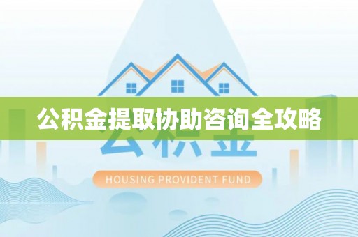 天峻公积金提取协助咨询全攻略
