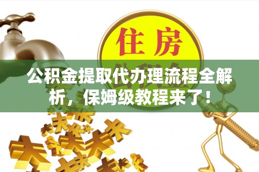 天峻公积金提取代办理流程全解析，保姆级教程来了！