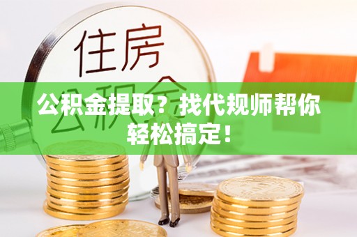 天峻公积金提取？找代规师帮你轻松搞定！