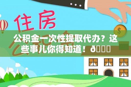 天峻公积金一次性提取代办？这些事儿你得知道！😎