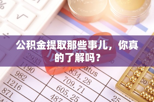 天峻公积金提取那些事儿，你真的了解吗？