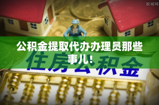 天峻公积金提取代办办理员那些事儿！