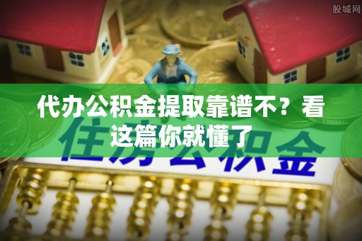 天峻代办公积金提取靠谱不？看这篇你就懂了