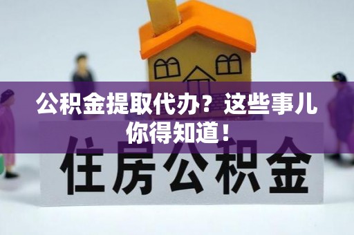 天峻公积金提取代办？这些事儿你得知道！